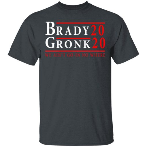 Brady Gronk 2020 Presidental We Ain't Go-In No Where T-Shirts, Hoodies, Long Sleeve 2