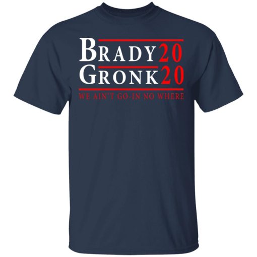 Brady Gronk 2020 Presidental We Ain't Go-In No Where T-Shirts, Hoodies, Long Sleeve 5