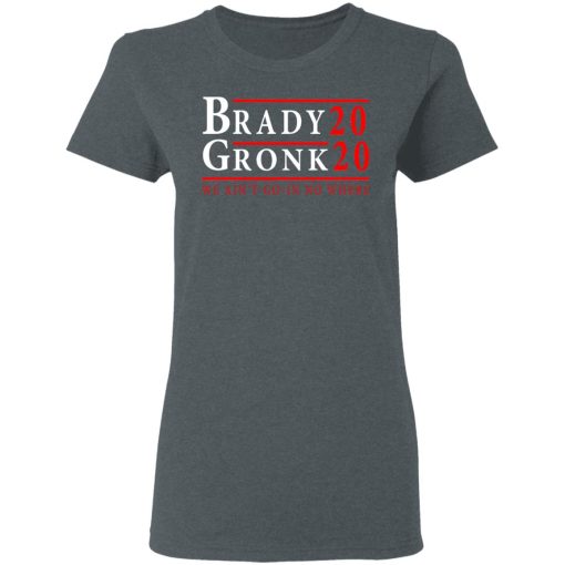 Brady Gronk 2020 Presidental We Ain't Go-In No Where T-Shirts, Hoodies, Long Sleeve 10