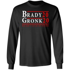 Brady Gronk 2020 Presidental We Ain't Go-In No Where T-Shirts, Hoodies, Long Sleeve 40