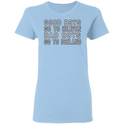 Good Boys Go To Heaven Bad Boys Go To Iceland T-Shirts, Hoodies, Long Sleeve 29