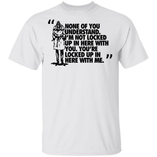 Rorschach None Of You Understand I'm Not Locked Up In Here With You T-Shirts, Hoodies, Long Sleeve 3