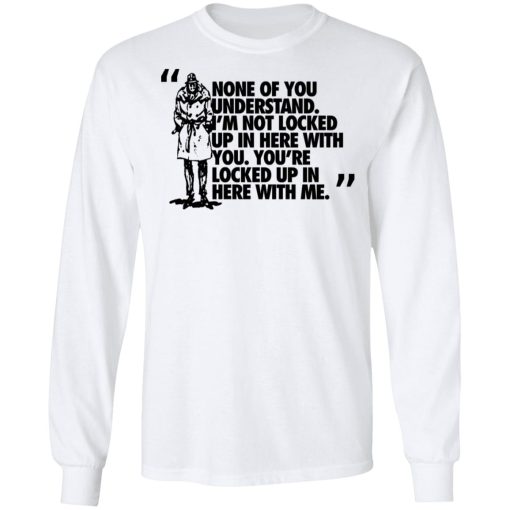 Rorschach None Of You Understand I'm Not Locked Up In Here With You T-Shirts, Hoodies, Long Sleeve 15