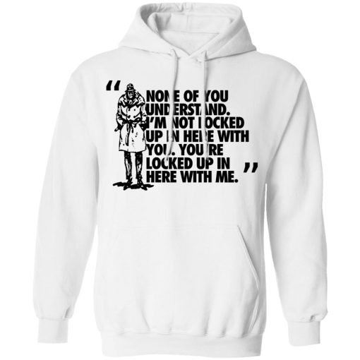 Rorschach None Of You Understand I'm Not Locked Up In Here With You T-Shirts, Hoodies, Long Sleeve 21