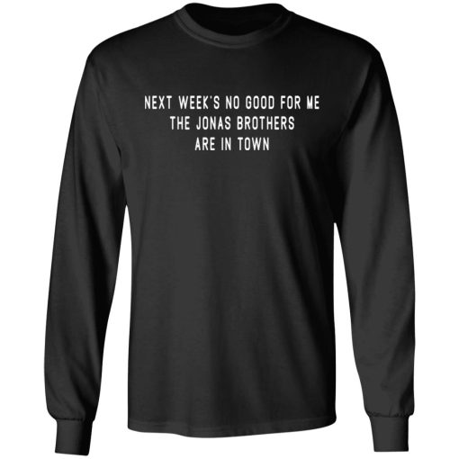 Next Week's No Good For Me The Jonas Brothers Are In Town T-Shirts, Hoodies, Long Sleeve 17