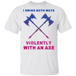 I Swing Both Ways Violently With An Axe T-Shirts, Hoodies, Long Sleeve 25