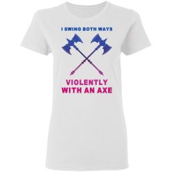 I Swing Both Ways Violently With An Axe T-Shirts, Hoodies, Long Sleeve 31