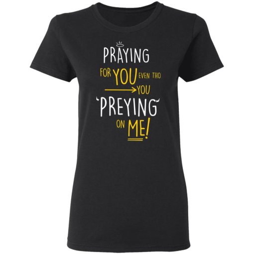 Praying For You Even Tho You Preying On Me T-Shirts, Hoodies, Long Sleeve 10