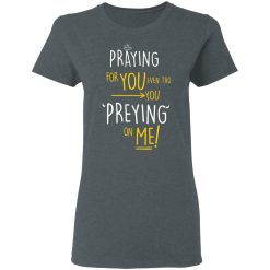 Praying For You Even Tho You Preying On Me T-Shirts, Hoodies, Long Sleeve 36