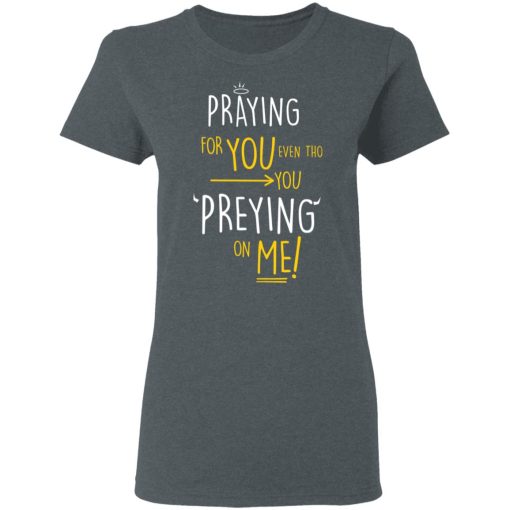 Praying For You Even Tho You Preying On Me T-Shirts, Hoodies, Long Sleeve 12