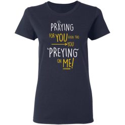 Praying For You Even Tho You Preying On Me T-Shirts, Hoodies, Long Sleeve 38