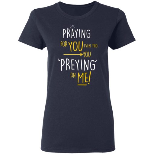 Praying For You Even Tho You Preying On Me T-Shirts, Hoodies, Long Sleeve 14