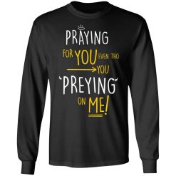 Praying For You Even Tho You Preying On Me T-Shirts, Hoodies, Long Sleeve 42