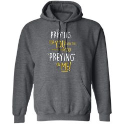 Praying For You Even Tho You Preying On Me T-Shirts, Hoodies, Long Sleeve 48