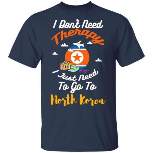 I Don't Need Therapy I Just Need To Go To North Korea T-Shirts, Hoodies, Long Sleeve 5