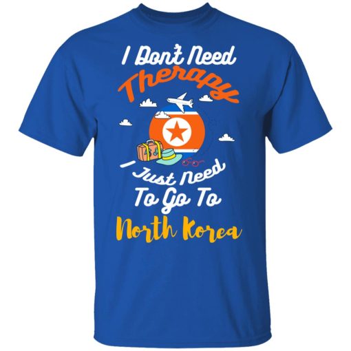 I Don't Need Therapy I Just Need To Go To North Korea T-Shirts, Hoodies, Long Sleeve 7
