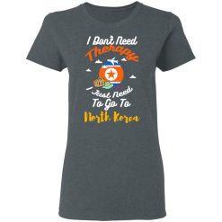 I Don't Need Therapy I Just Need To Go To North Korea T-Shirts, Hoodies, Long Sleeve 33