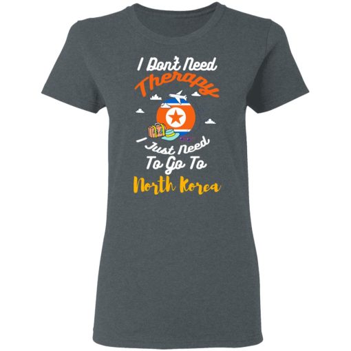 I Don't Need Therapy I Just Need To Go To North Korea T-Shirts, Hoodies, Long Sleeve 9