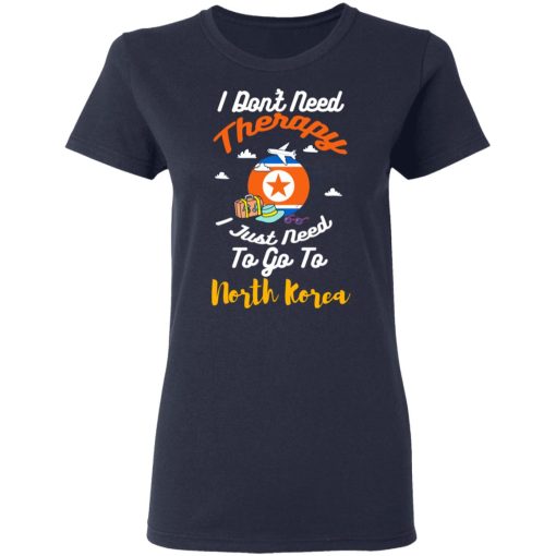 I Don't Need Therapy I Just Need To Go To North Korea T-Shirts, Hoodies, Long Sleeve 11