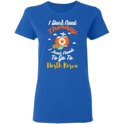 I Don't Need Therapy I Just Need To Go To North Korea T-Shirts, Hoodies, Long Sleeve 37