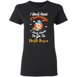 I Don't Need Therapy I Just Need To Go To North Korea T-Shirts, Hoodies, Long Sleeve 39