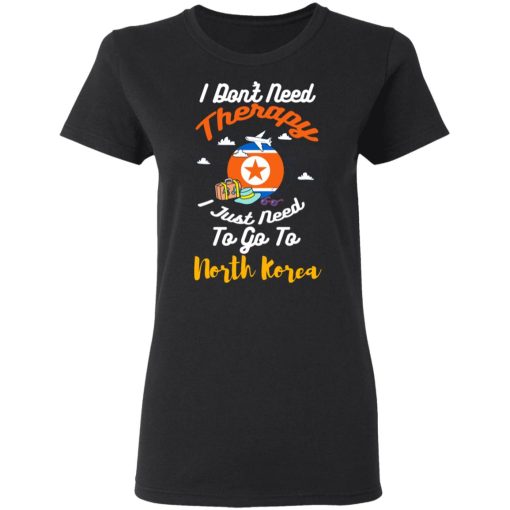 I Don't Need Therapy I Just Need To Go To North Korea T-Shirts, Hoodies, Long Sleeve 15