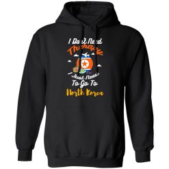 I Don't Need Therapy I Just Need To Go To North Korea T-Shirts, Hoodies, Long Sleeve 43