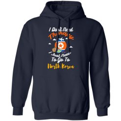 I Don't Need Therapy I Just Need To Go To North Korea T-Shirts, Hoodies, Long Sleeve 45