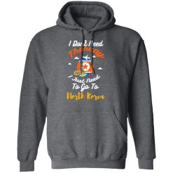 I Don't Need Therapy I Just Need To Go To North Korea T-Shirts, Hoodies, Long Sleeve 47