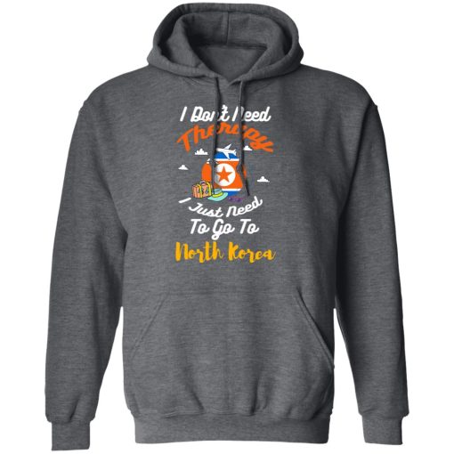 I Don't Need Therapy I Just Need To Go To North Korea T-Shirts, Hoodies, Long Sleeve 23