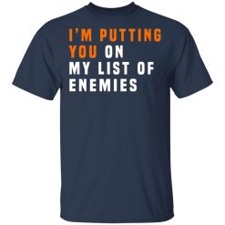 I'm Putting You On My List Of Enemies T-Shirts, Hoodies, Long Sleeve 27