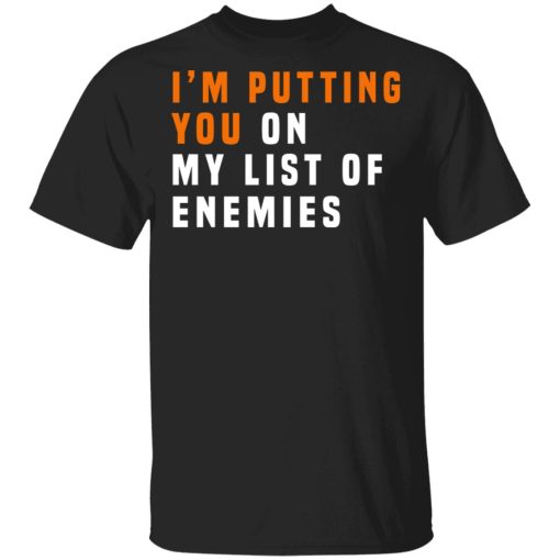 I'm Putting You On My List Of Enemies T-Shirts, Hoodies, Long Sleeve 7