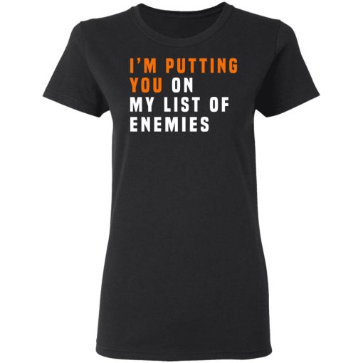 I'm Putting You On My List Of Enemies T-Shirts, Hoodies, Long Sleeve 9