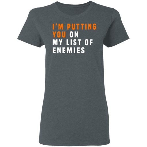 I'm Putting You On My List Of Enemies T-Shirts, Hoodies, Long Sleeve 11