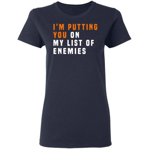 I'm Putting You On My List Of Enemies T-Shirts, Hoodies, Long Sleeve 13