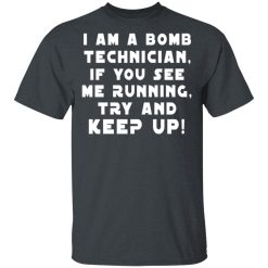 I Am A Bomb Technician If You See Me Running Try And Keep Up T-Shirts, Hoodies, Long Sleeve 27