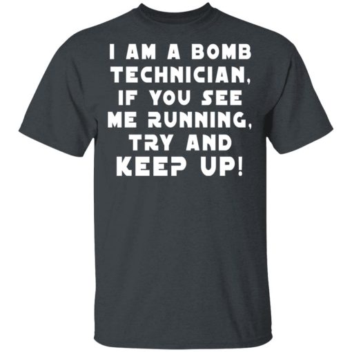 I Am A Bomb Technician If You See Me Running Try And Keep Up T-Shirts, Hoodies, Long Sleeve 3