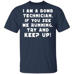 I Am A Bomb Technician If You See Me Running Try And Keep Up T-Shirts, Hoodies, Long Sleeve 29