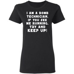 I Am A Bomb Technician If You See Me Running Try And Keep Up T-Shirts, Hoodies, Long Sleeve 33