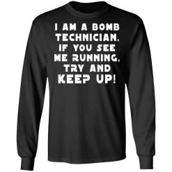 I Am A Bomb Technician If You See Me Running Try And Keep Up T-Shirts, Hoodies, Long Sleeve 41