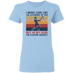 I Might Look Like I'm Listening To You But In My Head I'm Playing Cricket T-Shirts, Hoodies, Long Sleeve 29