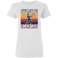 I Might Look Like I'm Listening To You But In My Head I'm Playing Cricket T-Shirts, Hoodies, Long Sleeve 31