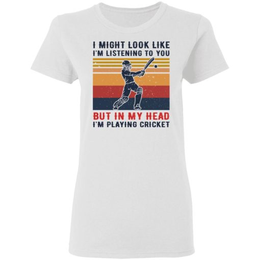 I Might Look Like I'm Listening To You But In My Head I'm Playing Cricket T-Shirts, Hoodies, Long Sleeve 9