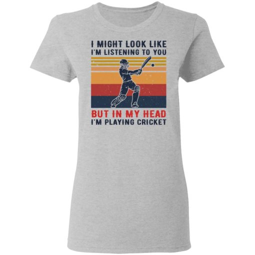 I Might Look Like I'm Listening To You But In My Head I'm Playing Cricket T-Shirts, Hoodies, Long Sleeve 11