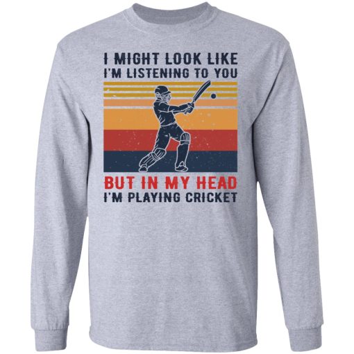 I Might Look Like I'm Listening To You But In My Head I'm Playing Cricket T-Shirts, Hoodies, Long Sleeve 13