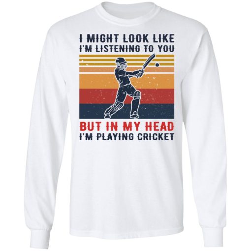 I Might Look Like I'm Listening To You But In My Head I'm Playing Cricket T-Shirts, Hoodies, Long Sleeve 15