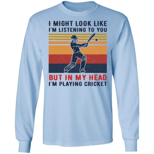 I Might Look Like I'm Listening To You But In My Head I'm Playing Cricket T-Shirts, Hoodies, Long Sleeve 17
