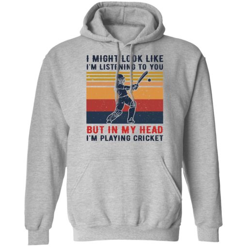 I Might Look Like I'm Listening To You But In My Head I'm Playing Cricket T-Shirts, Hoodies, Long Sleeve 19