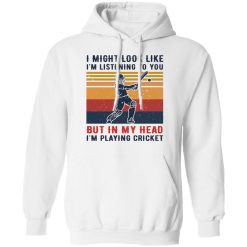 I Might Look Like I'm Listening To You But In My Head I'm Playing Cricket T-Shirts, Hoodies, Long Sleeve 43