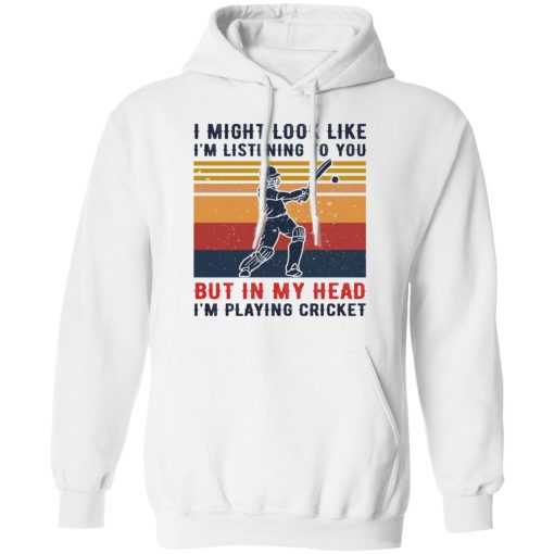 I Might Look Like I'm Listening To You But In My Head I'm Playing Cricket T-Shirts, Hoodies, Long Sleeve 21